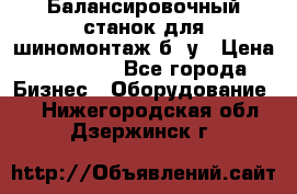 Балансировочный станок для шиномонтаж б/ у › Цена ­ 50 000 - Все города Бизнес » Оборудование   . Нижегородская обл.,Дзержинск г.